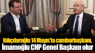 Kılıçdaroğlu 14 Mayıs'ta cumhurbaşkanı, İmamoğlu CHP Genel Başkanı olur