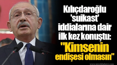 Kılıçdaroğlu 'suikast' iddialarına dair ilk kez konuştu: "Kimsenin endişesi olmasın"
