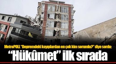 MetroPOLL “Depremdeki kayıplardan en çok kim sorumlu?” diye sordu: “Hükûmet” ilk sırada