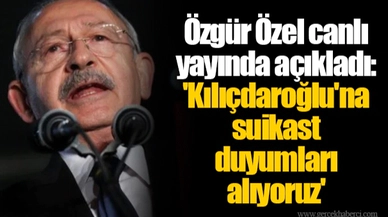 Özgür Özel canlı yayında açıkladı: 'Kılıçdaroğlu'na suikast duyumları alıyoruz'