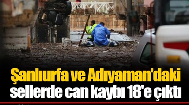 Şanlıurfa ve Adıyaman'daki sellerde can kaybı 18'e çıktı