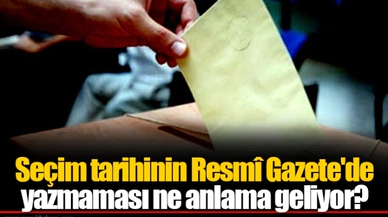 Seçim tarihinin Resmî Gazete'de yazmaması ne anlama geliyor?