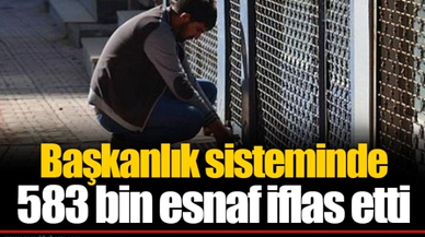 Başkanlık sisteminde 583 bin esnaf iflas etti