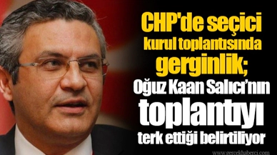 CHP'de seçici kurul toplantısında gerginlik; Oğuz Kaan Salıcı’nın toplantıyı terk ettiği belirtiliyor