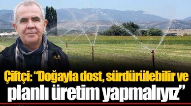 Çiftçi: “Doğayla dost, sürdürülebilir ve planlı üretim yapmalıyız”