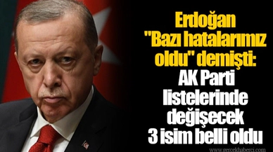Erdoğan "Bazı hatalarımız oldu" demişti: AK Parti listelerinde değişecek 3 isim belli oldu