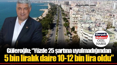 Güleroğlu; “Yüzde 25 şartına uyulmadığından 5 bin liralık daire 10-12 bin lira oldu”