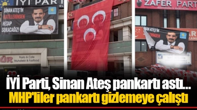 İYİ Parti, Sinan Ateş pankartı astı... MHP'liler pankartı gizlemeye çalıştı