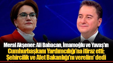 Meral Akşener: Ali Babacan, İmamoğlu ve Yavaş'ın Cumhurbaşkanı Yardımcılığı’na itiraz etti; Şehircilik ve Afet Bakanlığı'nı verelim' dedi