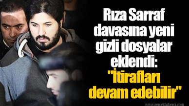 Rıza Sarraf davasına yeni gizli dosyalar eklendi: "İtirafları devam edebilir"