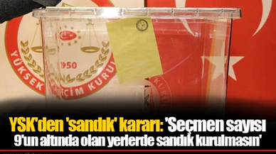 YSK'den 'sandık' kararı: 'Seçmen sayısı 9'un altında olan yerlerde sandık kurulmasın'