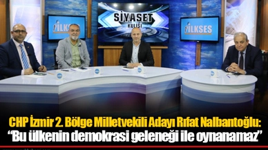 CHP İzmir 2. Bölge Milletvekili Adayı Rıfat Nalbantoğlu: “Bu ülkenin demokrasi geleneği ile oynanamaz”