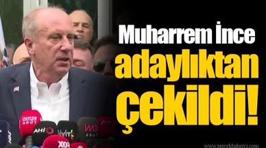 Muharrem İnce adaylıktan çekildi!