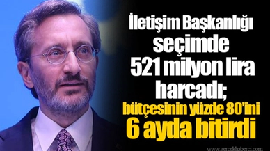İletişim Başkanlığı seçimde 521 milyon lira harcadı; bütçesinin yüzde 80’ini 6 ayda bitirdi