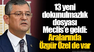 13 yeni dokunulmazlık dosyası Meclis'e geldi: Aralarında Özgür Özel de var