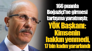166 puanla Boğaziçi'ne girmesi tartışma yaratmıştı; YÖK Başkanı: Kimsenin hakkın yenmedi, 17 bin kadın yararlandı