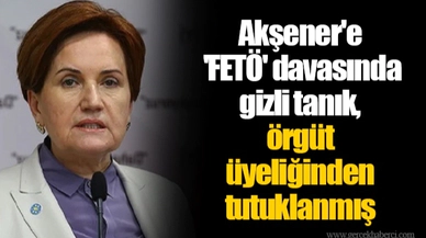 Akşener'e 'FETÖ' davasında gizli tanık, örgüt üyeliğinden tutuklanmış