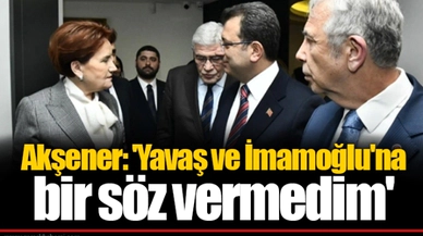Akşener: 'Yavaş ve İmamoğlu'na bir söz vermedim'