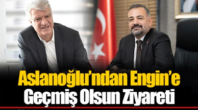 Aslanoğlu’ndan Engin’e Geçmiş Olsun Ziyareti