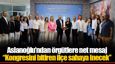 Aslanoğlu’ndan örgütlere net mesaj  “Kongresini bitiren ilçe sahaya inecek”