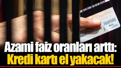 Azami faiz oranları arttı: Kredi kartı el yakacak!