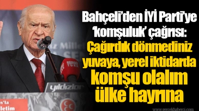 Bahçeli’den İYİ Parti’ye ‘komşuluk’ çağrısı: Çağırdık dönmediniz yuvaya, yerel iktidarda komşu olalım ülke hayrına