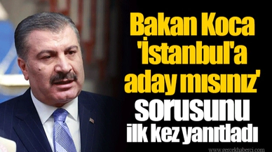Bakan Koca 'İstanbul'a aday mısınız' sorusunu ilk kez yanıtladı