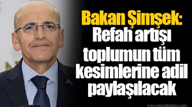 Bakan Şimşek: Refah artışı toplumun tüm kesimlerine adil paylaşılacak