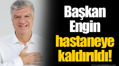 Başkan Engin hastaneye kaldırıldı!