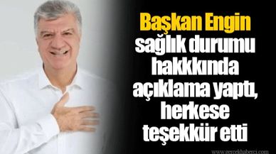 Başkan Engin sağlık durumu hakkkında açıklama yaptı, herkese teşekkür etti