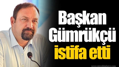 Başkan Gümrükçü istifa etti