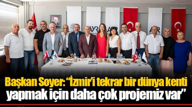 Başkan Soyer: “İzmir’i tekrar bir dünya kenti yapmak için daha çok projemiz var”