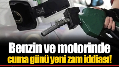 Benzin ve motorinde cuma günü yeni zam iddiası!