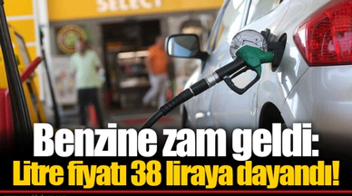 Benzine zam geldi: Litre fiyatı 38 liraya dayandı!