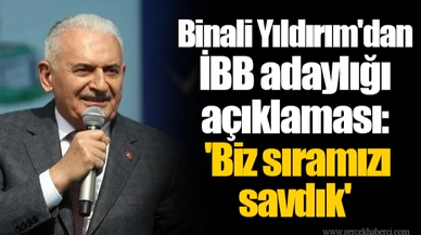 Binali Yıldırım'dan İBB adaylığı açıklaması: 'Biz sıramızı savdık'