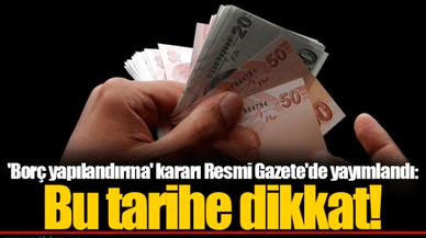'Borç yapılandırma' kararı Resmi Gazete'de yayımlandı: Bu tarihe dikkat!