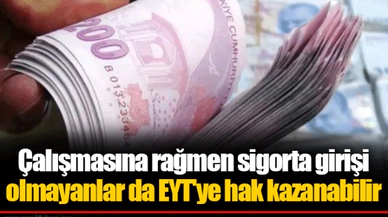 Çalışmasına rağmen sigorta girişi olmayanlar da EYT'ye hak kazanabilir