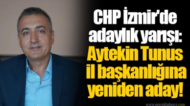 CHP İzmir'de adaylık yarışı: Aytekin Tunus il başkanlığına yeniden aday!