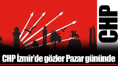 CHP İzmir’de gözler Pazar gününde 