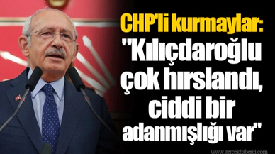 CHP'li kurmaylar: "Kılıçdaroğlu çok hırslandı, ciddi bir adanmışlığı var"