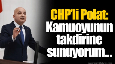 CHP’li Polat: Kamuoyunun takdirine sunuyorum… 