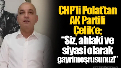 CHP’li Polat’tan AK Partili Çelik’e; “Siz, ahlaki ve siyasi olarak gayrimeşrusunuz!”