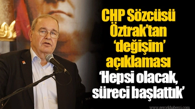 CHP Sözcüsü Öztrak’tan ‘değişim’ açıklaması ‘Hepsi olacak, süreci başlattık’