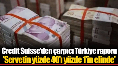 Credit Suisse'den çarpıcı Türkiye raporu  'Servetin yüzde 40'ı yüzde 1'in elinde'