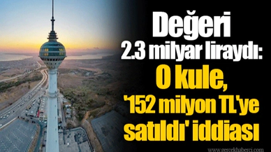 Değeri 2.3 milyar liraydı: O kule, '152 milyon TL'ye satıldı' iddiası