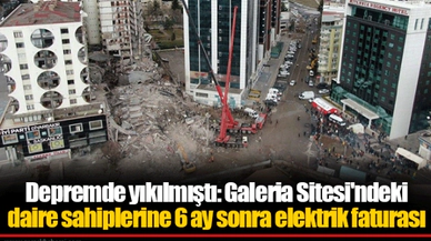 Depremde yıkılmıştı: Galeria Sitesi'ndeki daire sahiplerine 6 ay sonra elektrik faturası