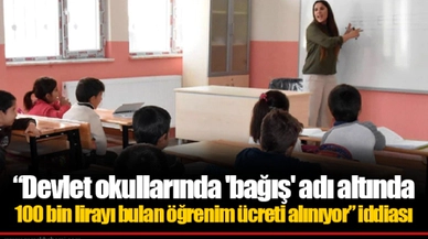 “Devlet okullarında 'bağış' adı altında 100 bin lirayı bulan öğrenim ücreti alınıyor” iddiası