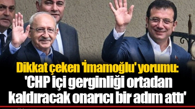 Dikkat çeken 'İmamoğlu' yorumu: 'CHP içi gerginliği ortadan kaldıracak onarıcı bir adım attı'