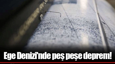 Ege Denizi'nde peş peşe deprem!