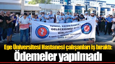 Ege Üniversitesi Hastanesi çalışanları iş bıraktı: Ödemeler yapılmadı